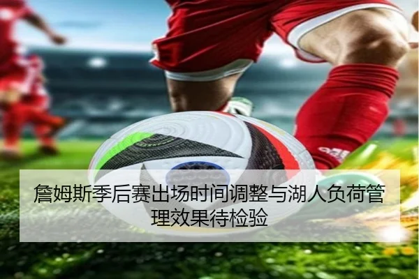 詹姆斯季后赛出场时间调整与湖人负荷管理效果待检验