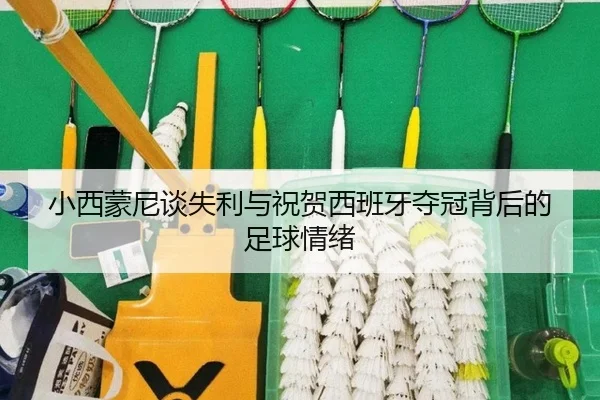 小西蒙尼谈失利与祝贺西班牙夺冠背后的足球情绪