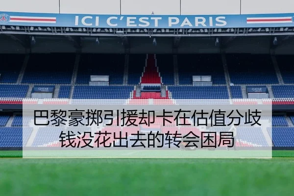 巴黎豪掷引援却卡在估值分歧 钱没花出去的转会困局