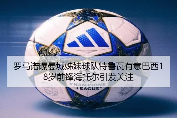 罗马诺曝曼城姊妹球队特鲁瓦有意巴西18岁前锋海托尔引发关注