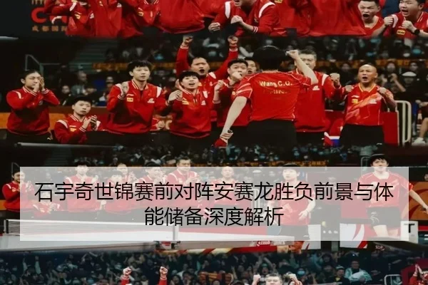 石宇奇世锦赛前对阵安赛龙胜负前景与体能储备深度解析